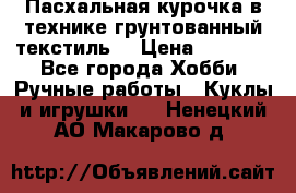 Пасхальная курочка в технике грунтованный текстиль. › Цена ­ 1 000 - Все города Хобби. Ручные работы » Куклы и игрушки   . Ненецкий АО,Макарово д.